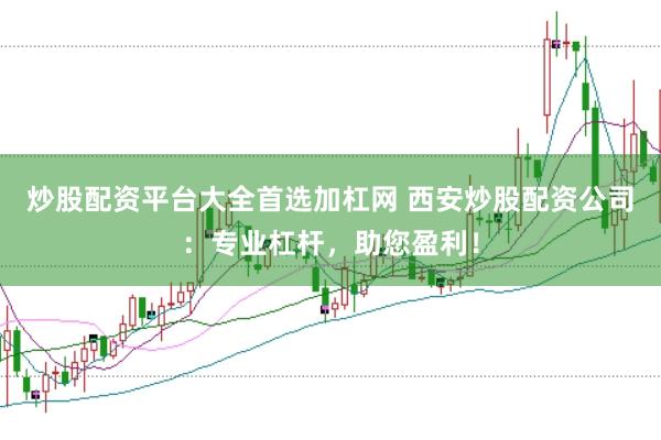 炒股配资平台大全首选加杠网 西安炒股配资公司：专业杠杆，助您盈利！