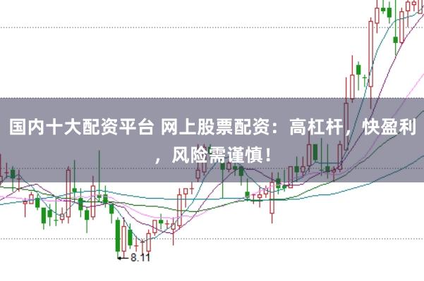 国内十大配资平台 网上股票配资：高杠杆，快盈利，风险需谨慎！