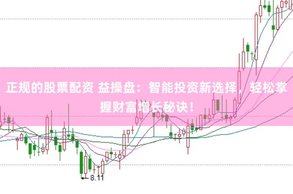 正规的股票配资 益操盘：智能投资新选择，轻松掌握财富增长秘诀！