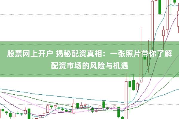 股票网上开户 揭秘配资真相：一张照片带你了解配资市场的风险与机遇