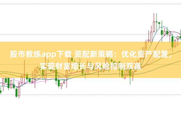 股市教练app下载 资配新策略：优化资产配置，实现财富增长与风险控制双赢