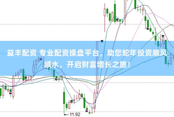 益丰配资 专业配资操盘平台，助您蛇年投资顺风顺水，开启财富增长之旅！