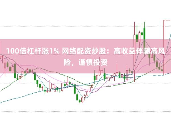 100倍杠杆涨1% 网络配资炒股：高收益伴随高风险，谨慎投资