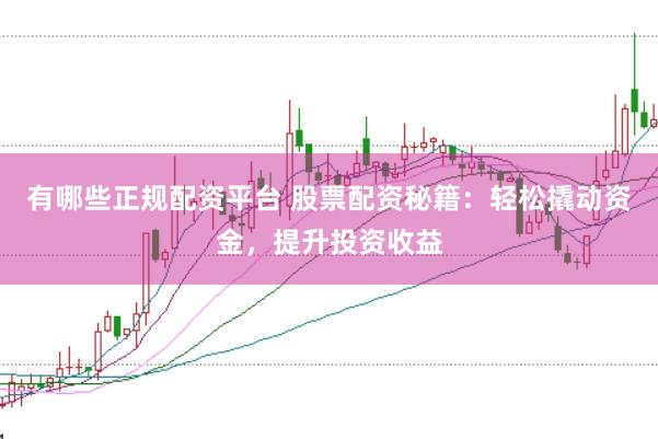 有哪些正规配资平台 股票配资秘籍：轻松撬动资金，提升投资收益