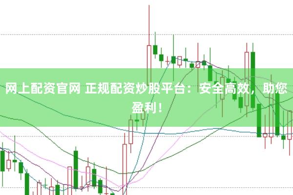网上配资官网 正规配资炒股平台：安全高效，助您盈利！