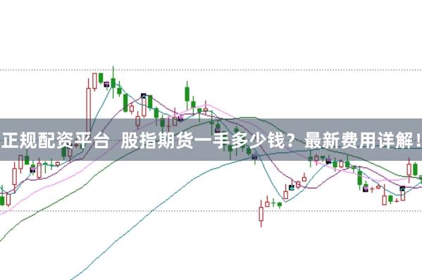 正规配资平台  股指期货一手多少钱？最新费用详解！