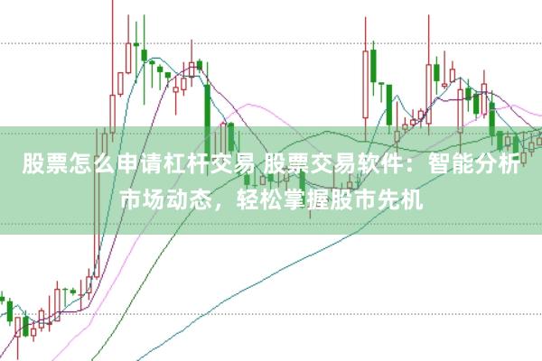 股票怎么申请杠杆交易 股票交易软件：智能分析市场动态，轻松掌握股市先机