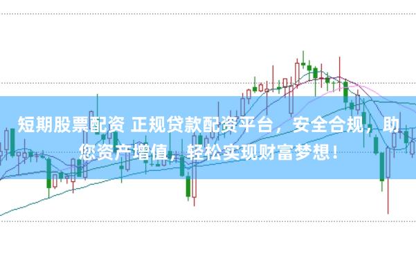 短期股票配资 正规贷款配资平台，安全合规，助您资产增值，轻松实现财富梦想！