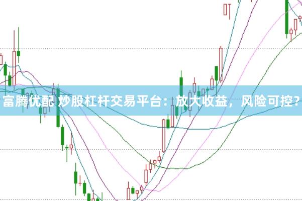 富腾优配 炒股杠杆交易平台：放大收益，风险可控？