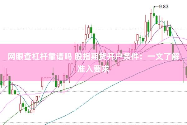 网眼查杠杆靠谱吗 股指期货开户条件：一文了解准入要求