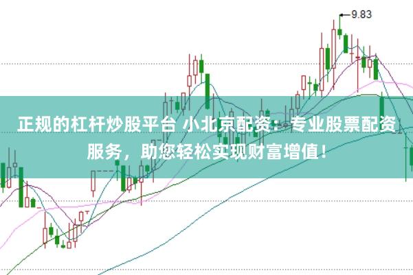 正规的杠杆炒股平台 小北京配资：专业股票配资服务，助您轻松实现财富增值！