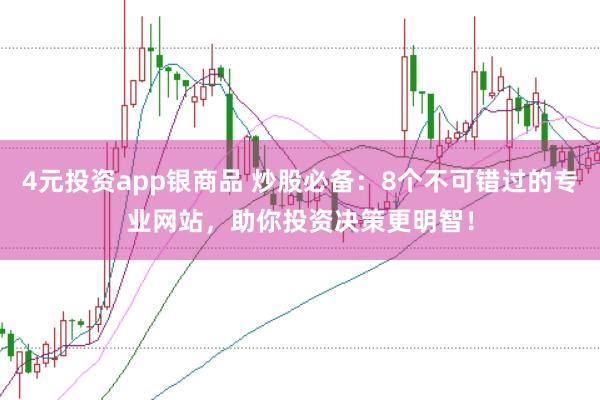 4元投资app银商品 炒股必备：8个不可错过的专业网站，助你投资决策更明智！