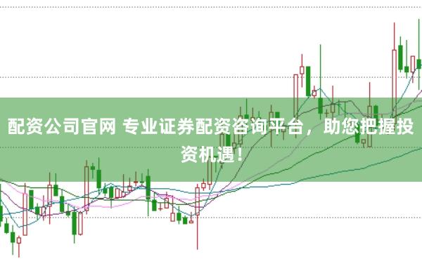 配资公司官网 专业证券配资咨询平台，助您把握投资机遇！