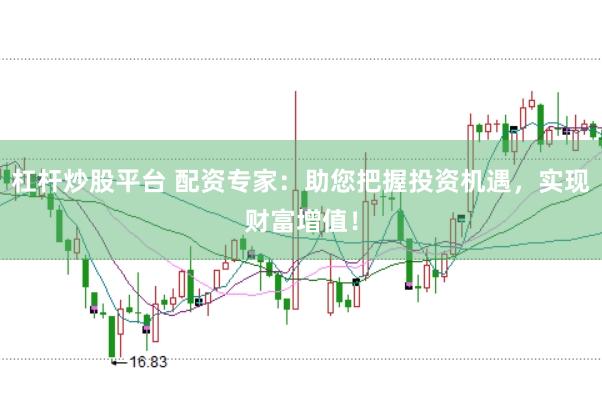 杠杆炒股平台 配资专家：助您把握投资机遇，实现财富增值！