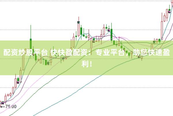 配资炒股平台 快快盈配资：专业平台，助您快速盈利！