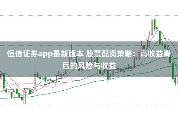恒信证券app最新版本 股票配资策略：高收益背后的风险与收益
