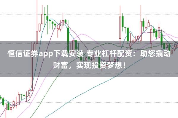 恒信证券app下载安装 专业杠杆配资：助您撬动财富，实现投资梦想！
