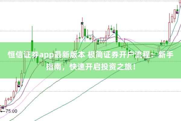 恒信证券app最新版本 极简证券开户流程：新手指南，快速开启投资之旅！