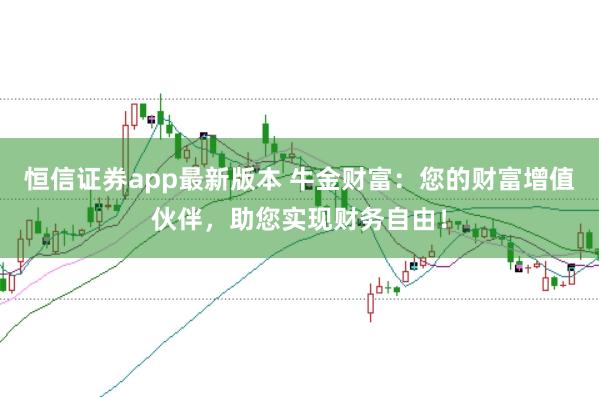 恒信证券app最新版本 牛金财富：您的财富增值伙伴，助您实现财务自由！
