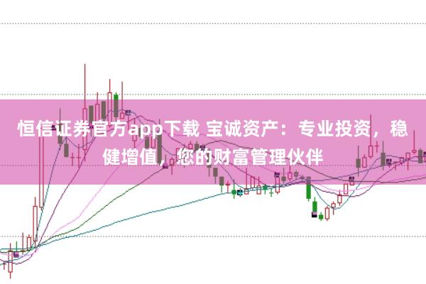 恒信证券官方app下载 宝诚资产：专业投资，稳健增值，您的财富管理伙伴