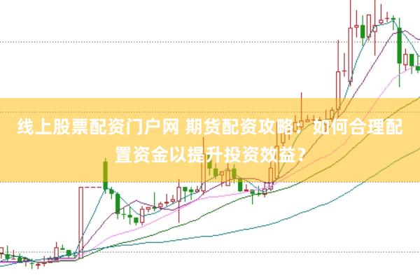 线上股票配资门户网 期货配资攻略：如何合理配置资金以提升投资效益？