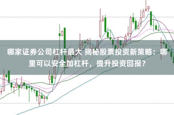 哪家证券公司杠杆最大 揭秘股票投资新策略：哪里可以安全加杠杆，提升投资回报？