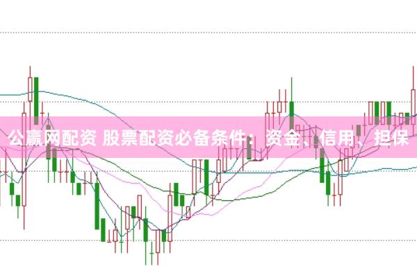 公赢网配资 股票配资必备条件：资金、信用、担保