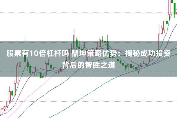 股票有10倍杠杆吗 鼎坤策略优势：揭秘成功投资背后的智胜之道