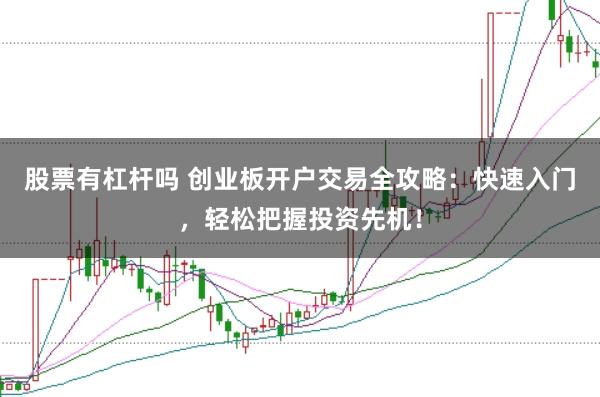 股票有杠杆吗 创业板开户交易全攻略：快速入门，轻松把握投资先机！