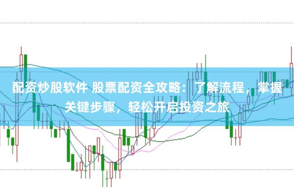 配资炒股软件 股票配资全攻略：了解流程，掌握关键步骤，轻松开启投资之旅