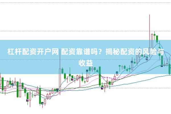 杠杆配资开户网 配资靠谱吗？揭秘配资的风险与收益