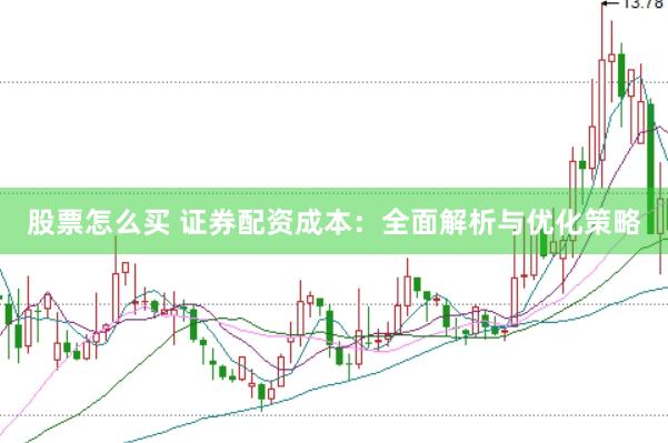 股票怎么买 证券配资成本：全面解析与优化策略