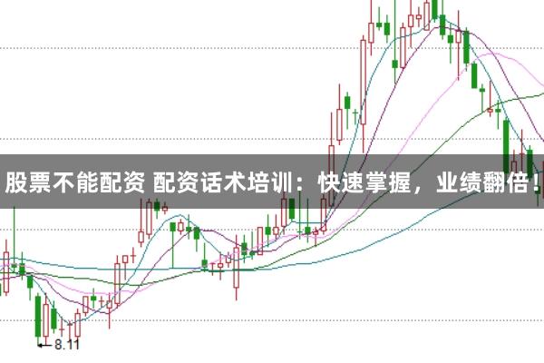股票不能配资 配资话术培训：快速掌握，业绩翻倍！