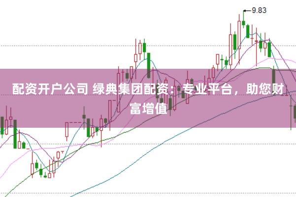 配资开户公司 绿典集团配资：专业平台，助您财富增值