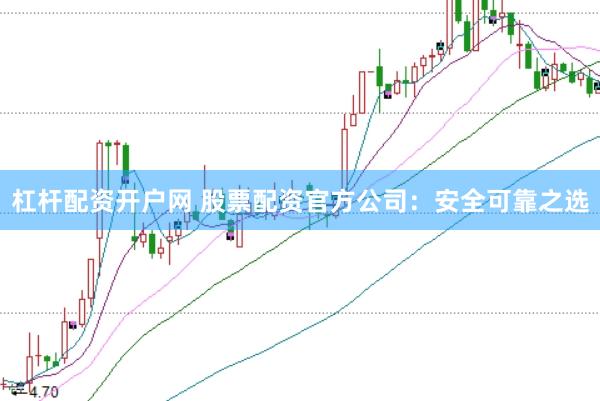 杠杆配资开户网 股票配资官方公司：安全可靠之选