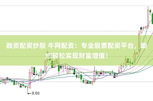 融资配资炒股 牛网配资：专业股票配资平台，助您轻松实现财富增值！