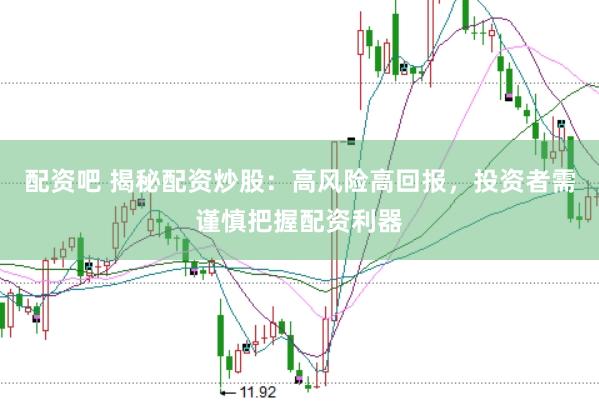 配资吧 揭秘配资炒股：高风险高回报，投资者需谨慎把握配资利器