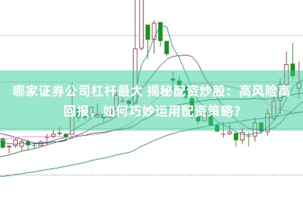 哪家证券公司杠杆最大 揭秘配资炒股：高风险高回报，如何巧妙运用配资策略？