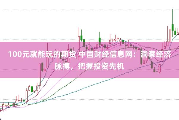 100元就能玩的期货 中国财经信息网：洞察经济脉搏，把握投资先机