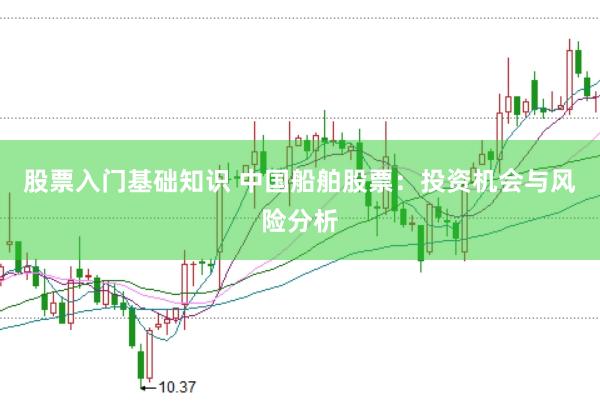 股票入门基础知识 中国船舶股票：投资机会与风险分析