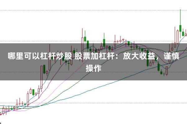 哪里可以杠杆炒股 股票加杠杆：放大收益，谨慎操作
