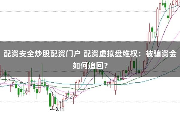 配资安全炒股配资门户 配资虚拟盘维权：被骗资金如何追回？