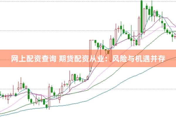 网上配资查询 期货配资从业：风险与机遇并存