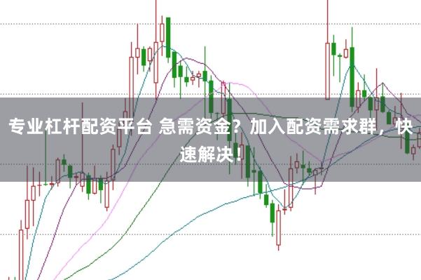 专业杠杆配资平台 急需资金？加入配资需求群，快速解决！