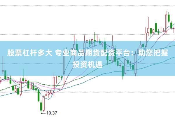 股票杠杆多大 专业商品期货配资平台：助您把握投资机遇
