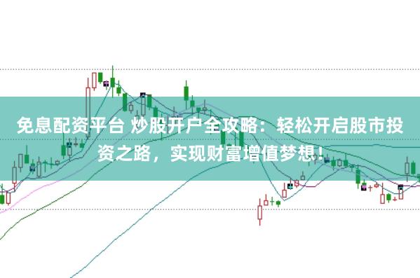 免息配资平台 炒股开户全攻略：轻松开启股市投资之路，实现财富增值梦想！