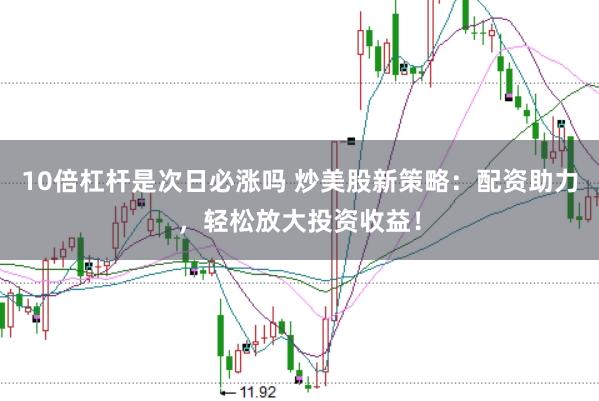 10倍杠杆是次日必涨吗 炒美股新策略：配资助力，轻松放大投资收益！