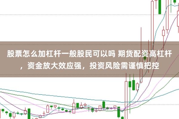 股票怎么加杠杆一般股民可以吗 期货配资高杠杆，资金放大效应强，投资风险需谨慎把控