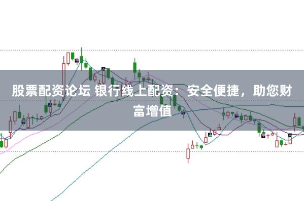 股票配资论坛 银行线上配资：安全便捷，助您财富增值
