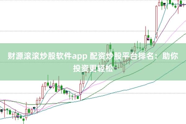 财源滚滚炒股软件app 配资炒股平台排名：助你投资更轻松